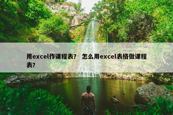 用excel作课程表？ 怎么用excel表格做课程表？
