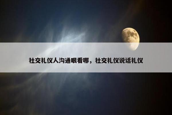 社交礼仪人沟通眼看哪，社交礼仪说话礼仪