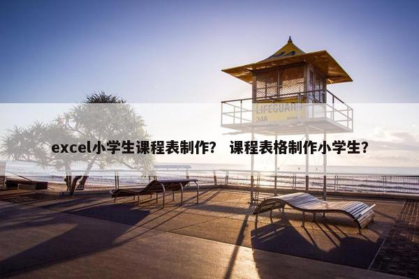 excel小学生课程表制作？ 课程表格制作小学生？