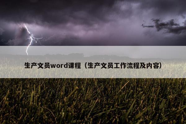 生产文员word课程（生产文员工作流程及内容）