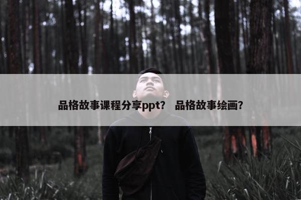 品格故事课程分享ppt？ 品格故事绘画？
