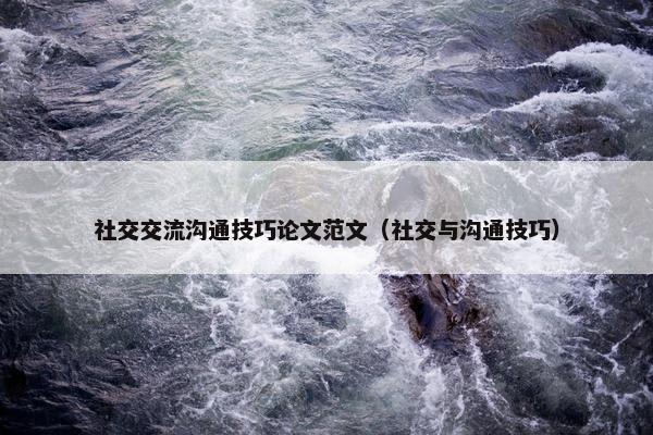社交交流沟通技巧论文范文（社交与沟通技巧）