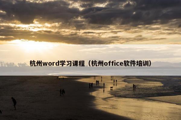 杭州word学习课程（杭州office软件培训）
