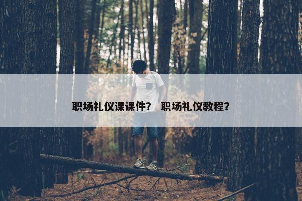 职场礼仪课课件？ 职场礼仪教程？