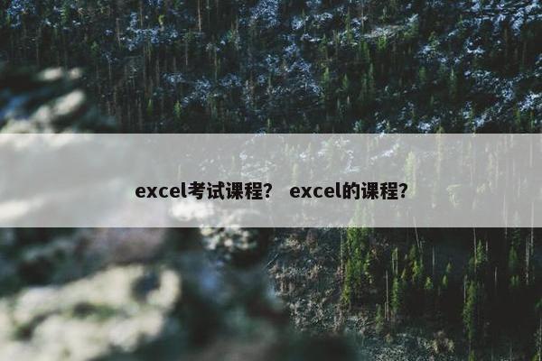 excel考试课程？ excel的课程？