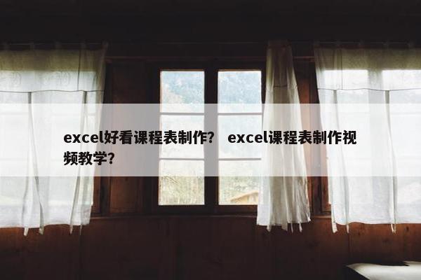 excel好看课程表制作？ excel课程表制作视频教学？