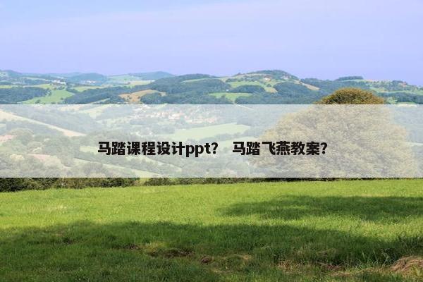 马踏课程设计ppt？ 马踏飞燕教案？