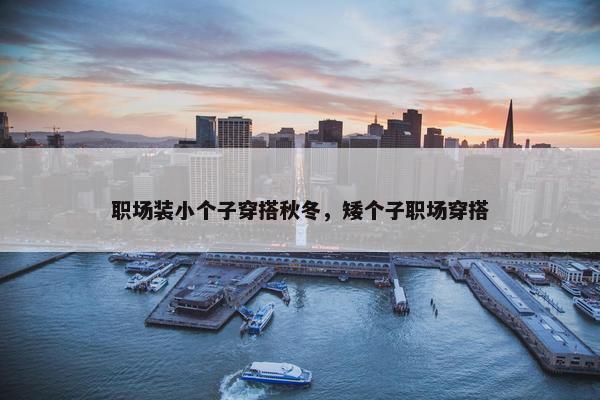 职场装小个子穿搭秋冬，矮个子职场穿搭
