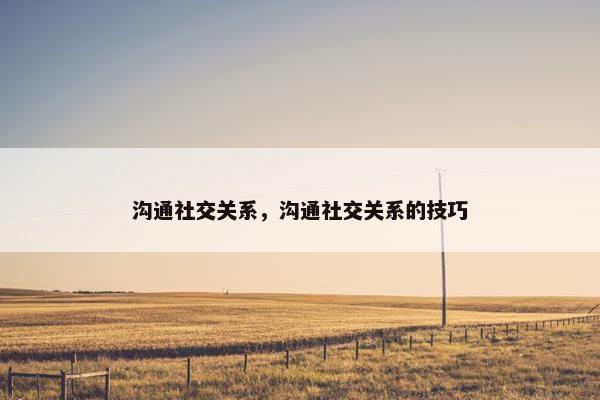 沟通社交关系，沟通社交关系的技巧