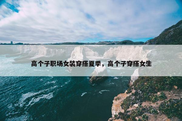 高个子职场女装穿搭夏季，高个子穿搭女生
