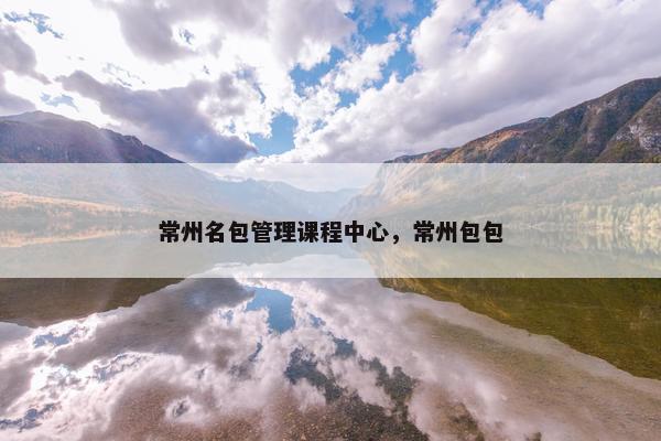 常州名包管理课程中心，常州包包