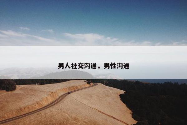 男人社交沟通，男性沟通