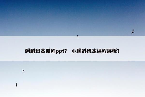蝌蚪班本课程ppt？ 小蝌蚪班本课程展板？