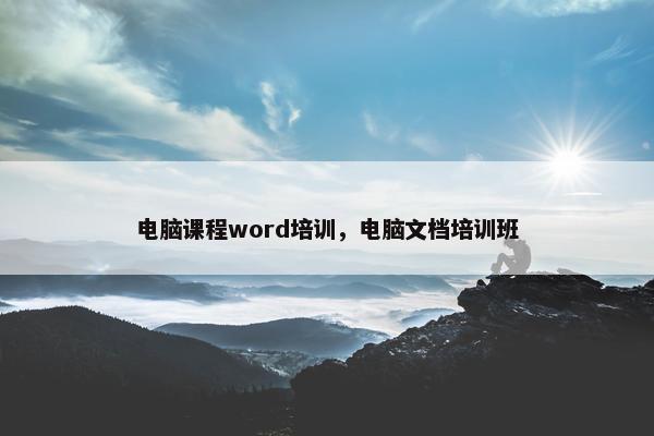 电脑课程word培训，电脑文档培训班