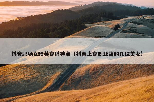 抖音职场女精英穿搭特点（抖音上穿职业装的几位美女）