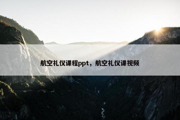航空礼仪课程ppt，航空礼仪课视频