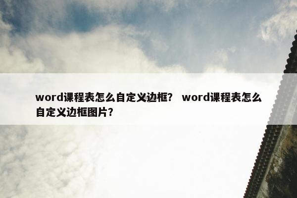 word课程表怎么自定义边框？ word课程表怎么自定义边框图片？