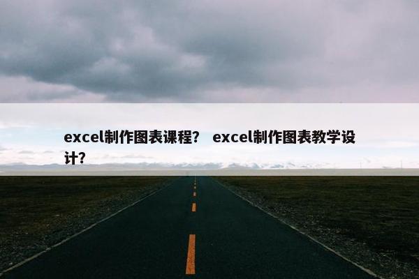 excel制作图表课程？ excel制作图表教学设计？