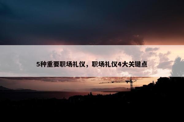 5种重要职场礼仪，职场礼仪4大关键点
