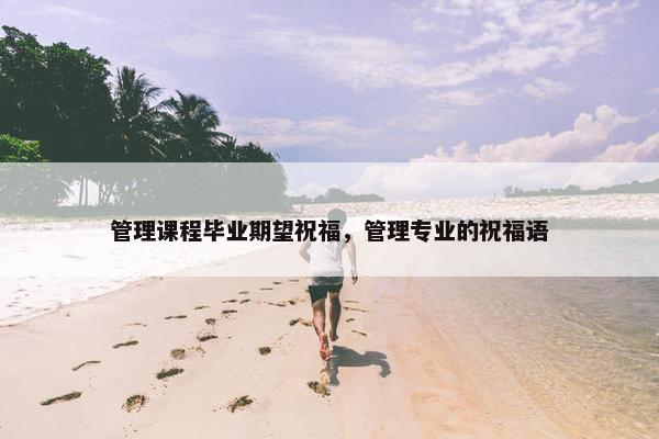 管理课程毕业期望祝福，管理专业的祝福语