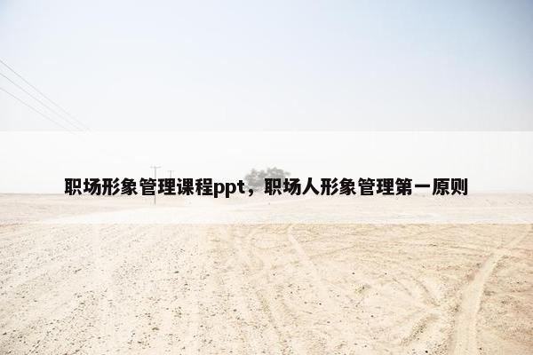 职场形象管理课程ppt，职场人形象管理第一原则