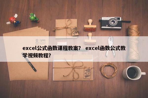 excel公式函数课程教案？ excel函数公式教学视频教程？