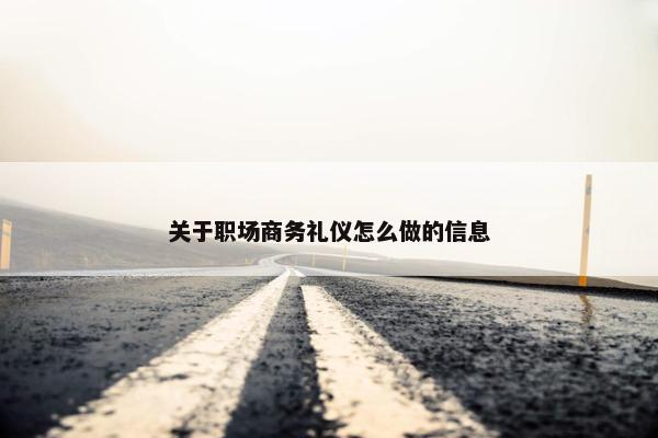 关于职场商务礼仪怎么做的信息