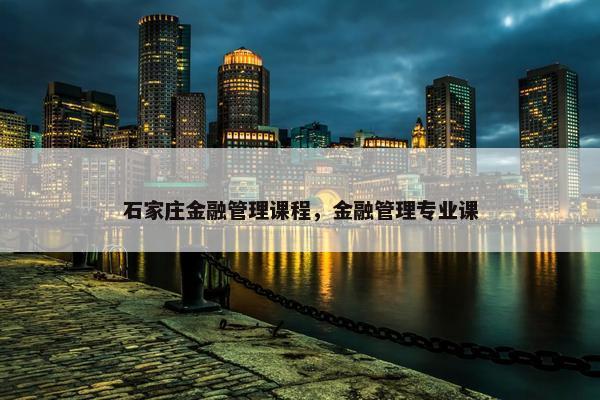 石家庄金融管理课程，金融管理专业课