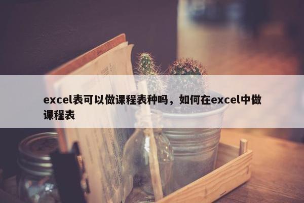 excel表可以做课程表种吗，如何在excel中做课程表