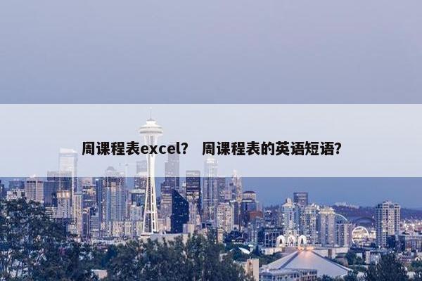 周课程表excel？ 周课程表的英语短语？