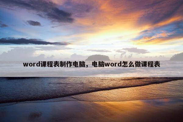 word课程表制作电脑，电脑word怎么做课程表