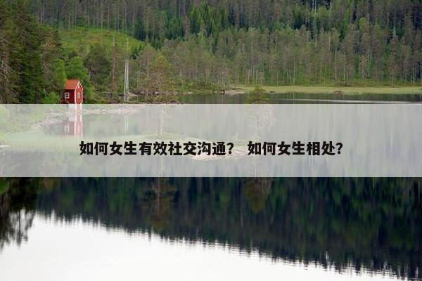 如何女生有效社交沟通？ 如何女生相处？