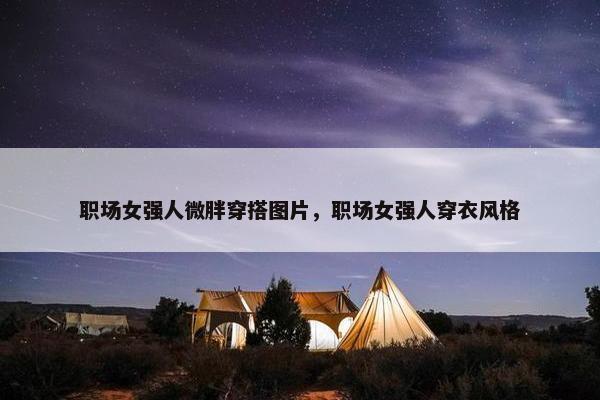 职场女强人微胖穿搭图片，职场女强人穿衣风格