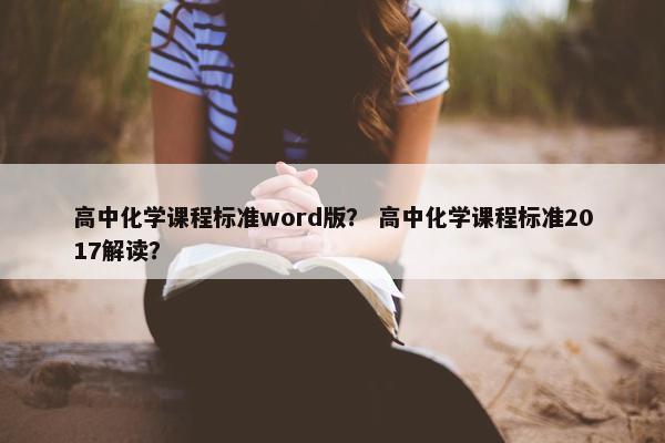 高中化学课程标准word版？ 高中化学课程标准2017解读？