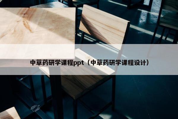 中草药研学课程ppt（中草药研学课程设计）