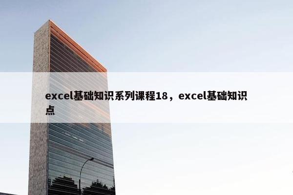 excel基础知识系列课程18，excel基础知识点