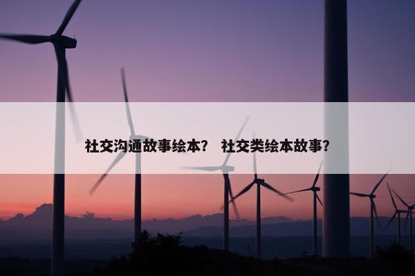 社交沟通故事绘本？ 社交类绘本故事？