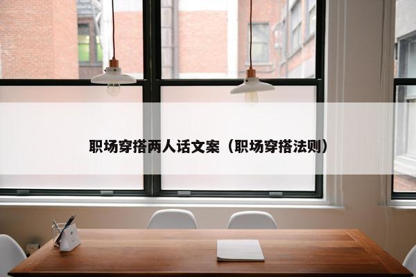 职场穿搭两人话文案（职场穿搭法则）
