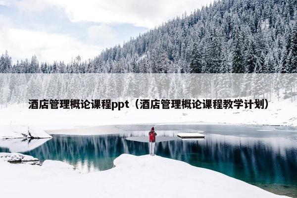 酒店管理概论课程ppt（酒店管理概论课程教学计划）