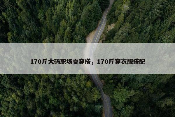 170斤大码职场夏穿搭，170斤穿衣服搭配