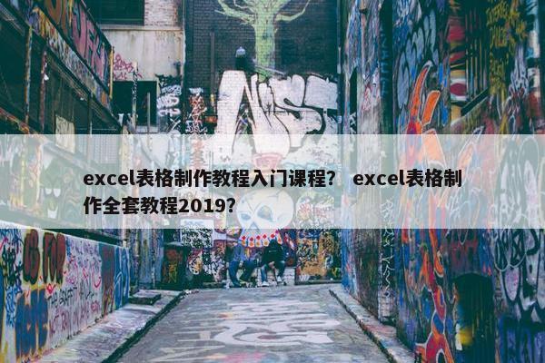 excel表格制作教程入门课程？ excel表格制作全套教程2019？