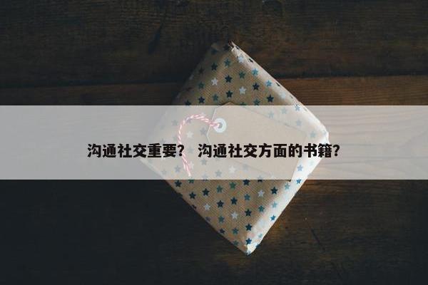 沟通社交重要？ 沟通社交方面的书籍？