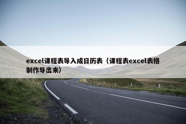 excel课程表导入成日历表（课程表excel表格制作导出来）