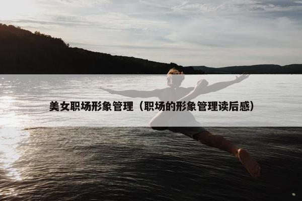 美女职场形象管理（职场的形象管理读后感）