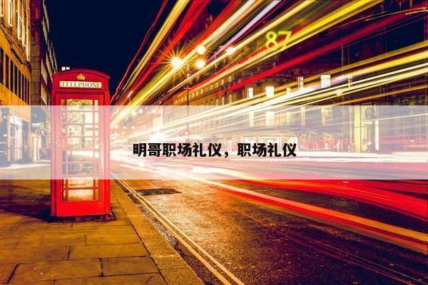 明哥职场礼仪，职场礼仪