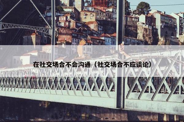 在社交场合不会沟通（社交场合不应谈论）