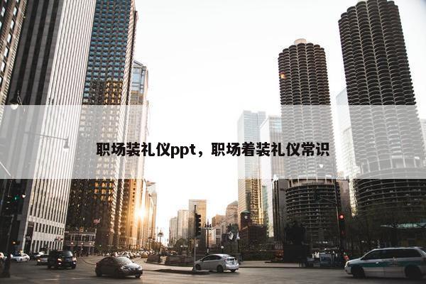职场装礼仪ppt，职场着装礼仪常识