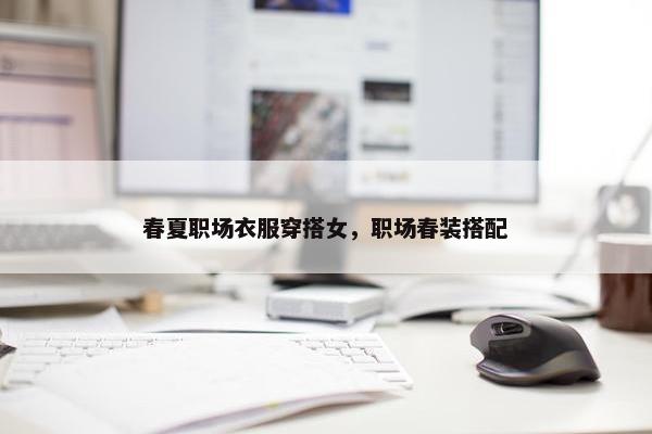 春夏职场衣服穿搭女，职场春装搭配