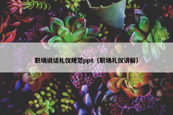 职场说话礼仪规范ppt（职场礼仪讲解）