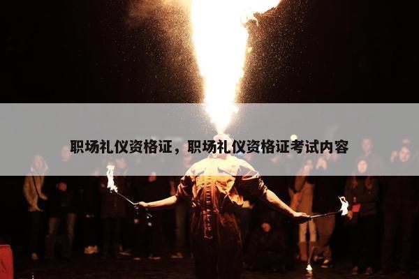 职场礼仪资格证，职场礼仪资格证考试内容